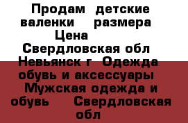 Продам  детские валенки 26 размера › Цена ­ 600 - Свердловская обл., Невьянск г. Одежда, обувь и аксессуары » Мужская одежда и обувь   . Свердловская обл.